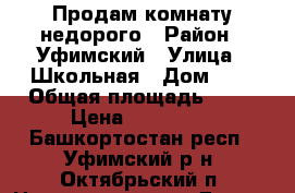 Продам комнату недорого › Район ­ Уфимский › Улица ­ Школьная › Дом ­ 1 › Общая площадь ­ 11 › Цена ­ 490 000 - Башкортостан респ., Уфимский р-н, Октябрьский п. Недвижимость » Другое   